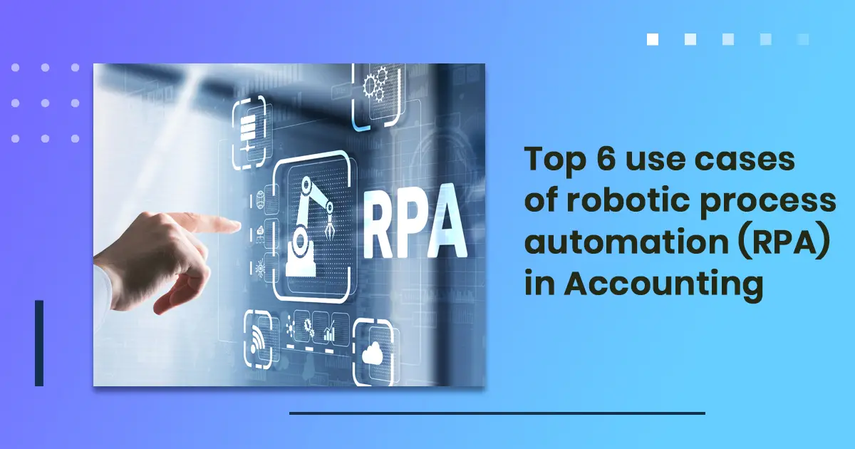 Top 6 use cases of robotic process automation (RPA) in Accounting