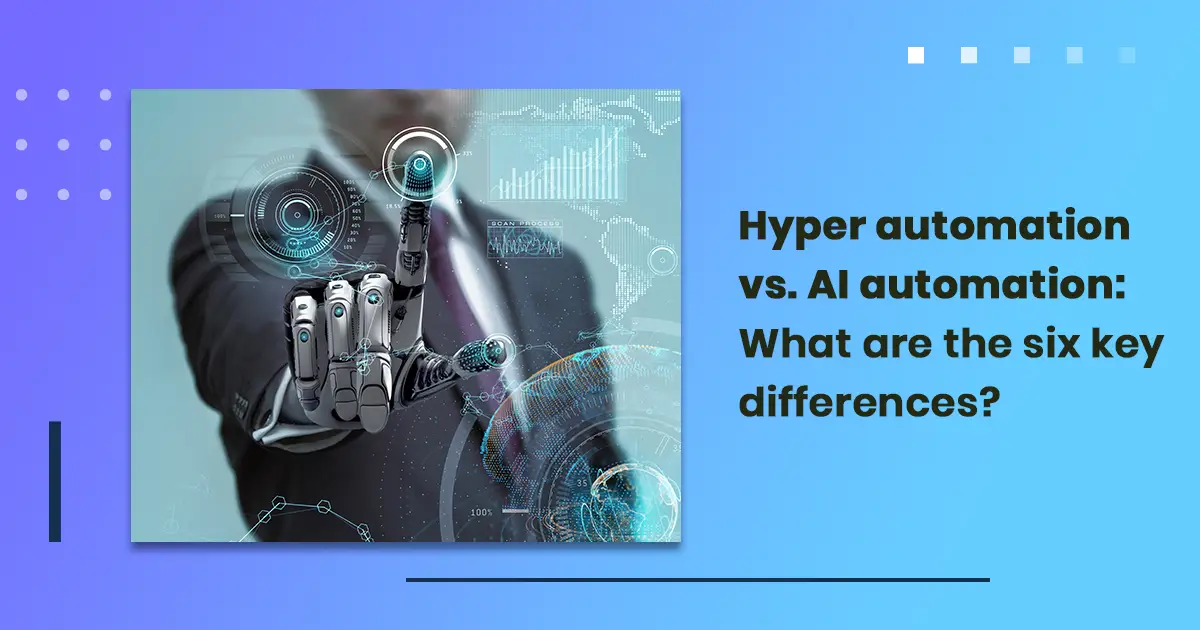 Hyper automation vs. AI automation: What are the six key differences?