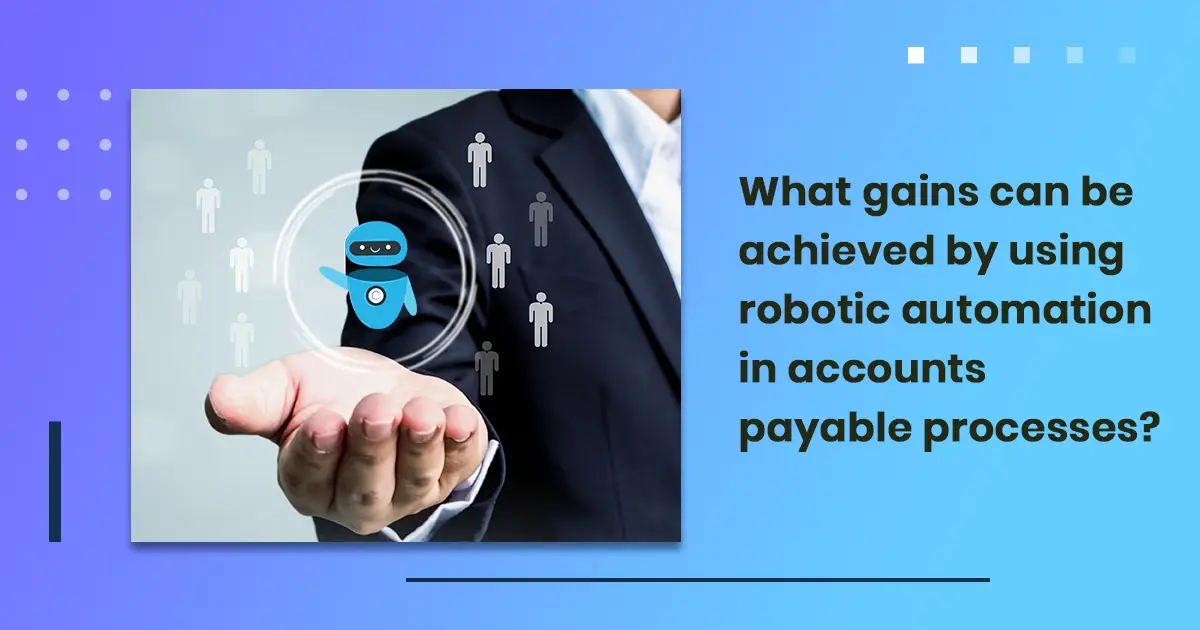 What gains can be achieved by using robotic automation in accounts payable processes