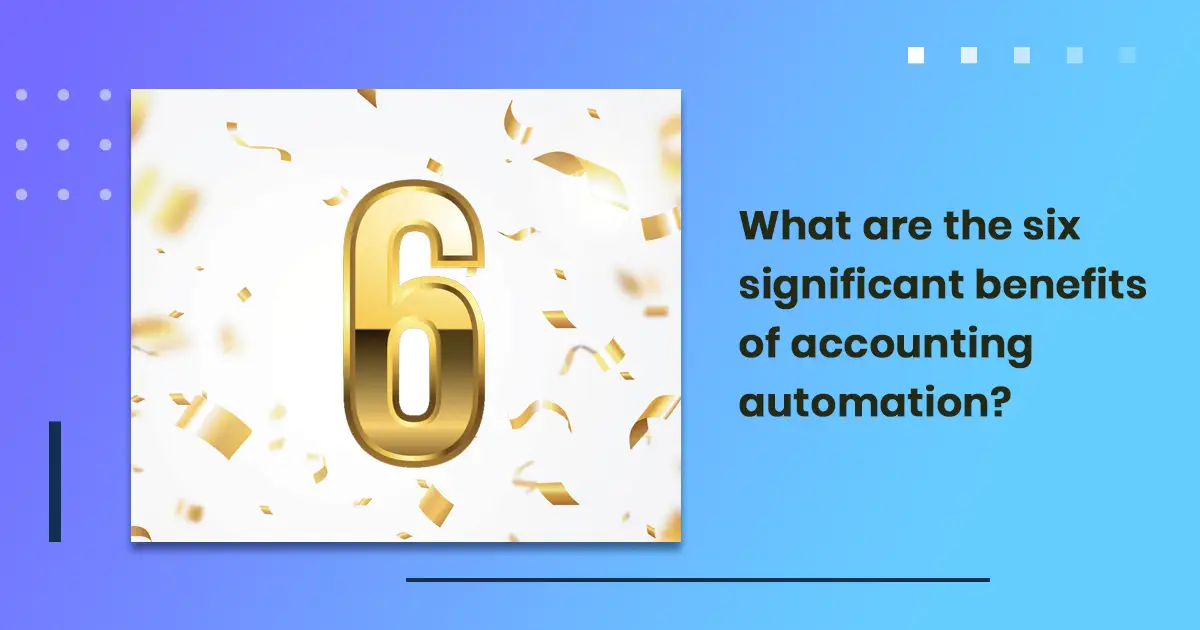 What are the six significant benefits of accounting automation