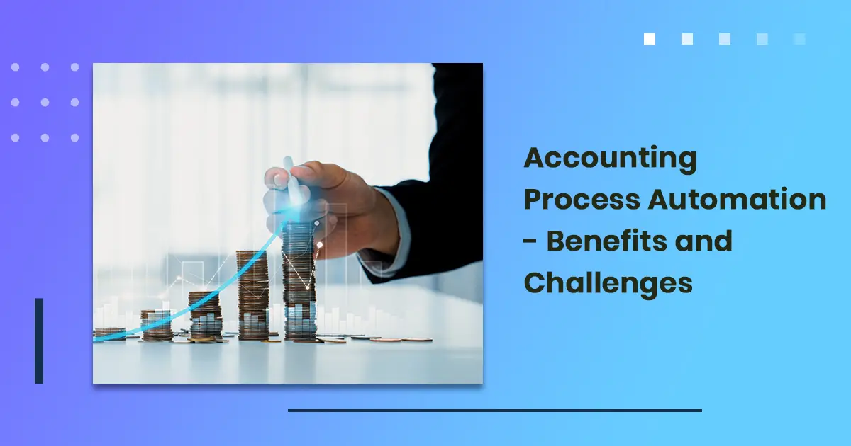 Accounting Process Automation – Benefits and challenges