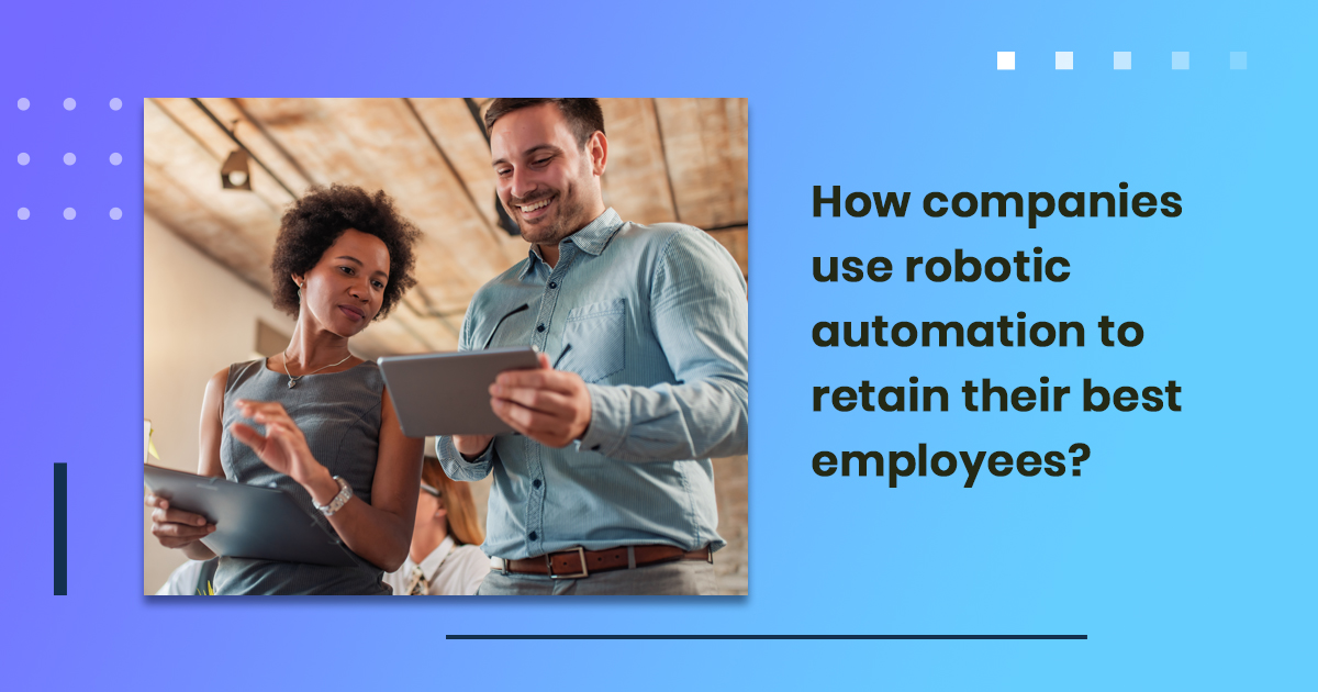 How companies use robotic automation to retain their best employees