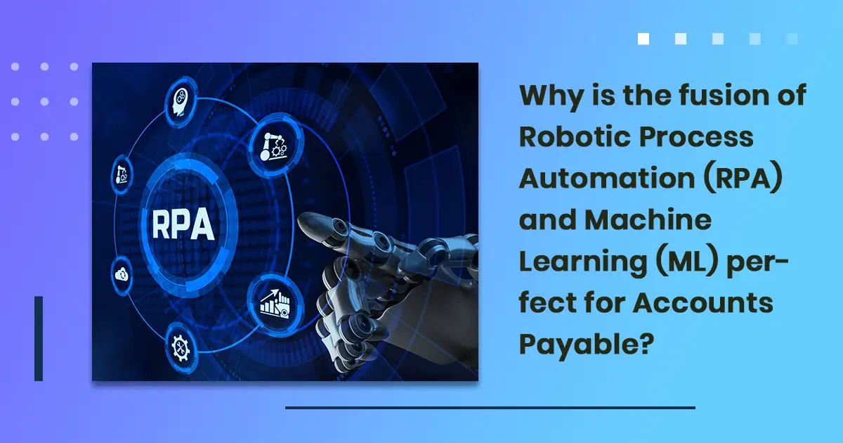 Why is the fusion of Robotic Process Automation (RPA) and Machine Learning (ML) perfect for Accounts
                        Payable