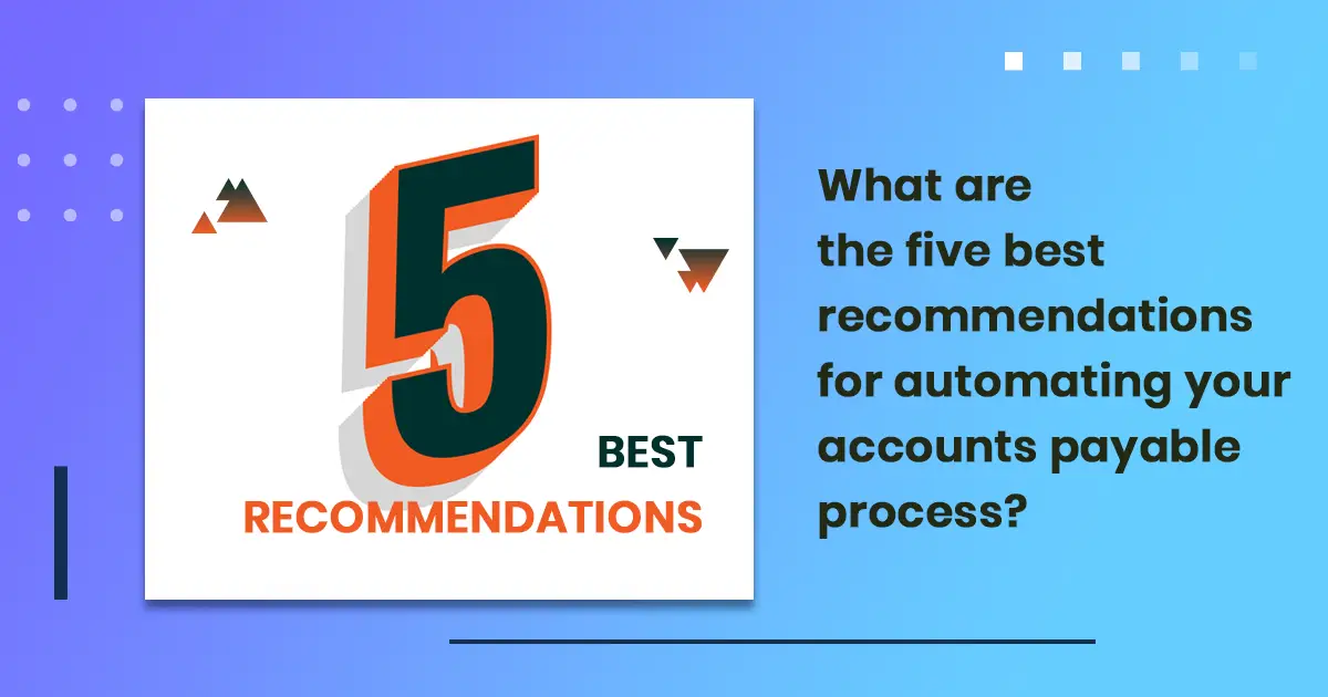 What are the five best recommendations for automating your accounts payable process