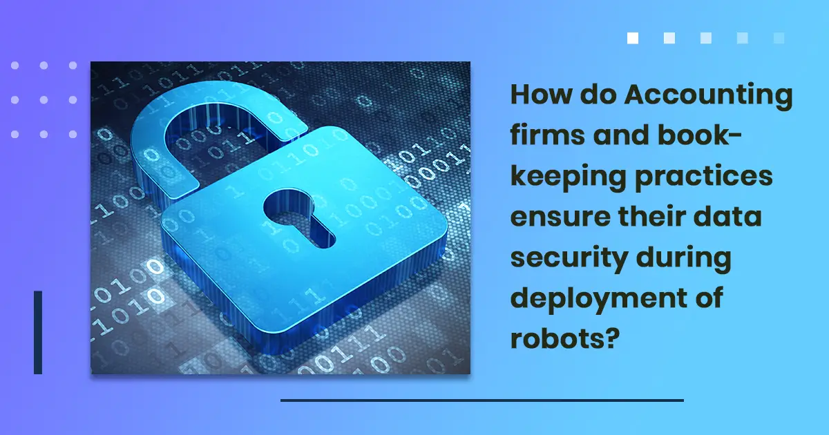 How do Accounting firms and bookkeeping practices ensure their data security during deployment of
                            robots