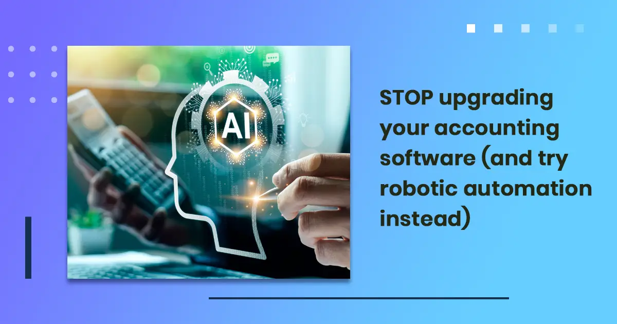 STOP upgrading your accounting software (and try robotic automation instead)