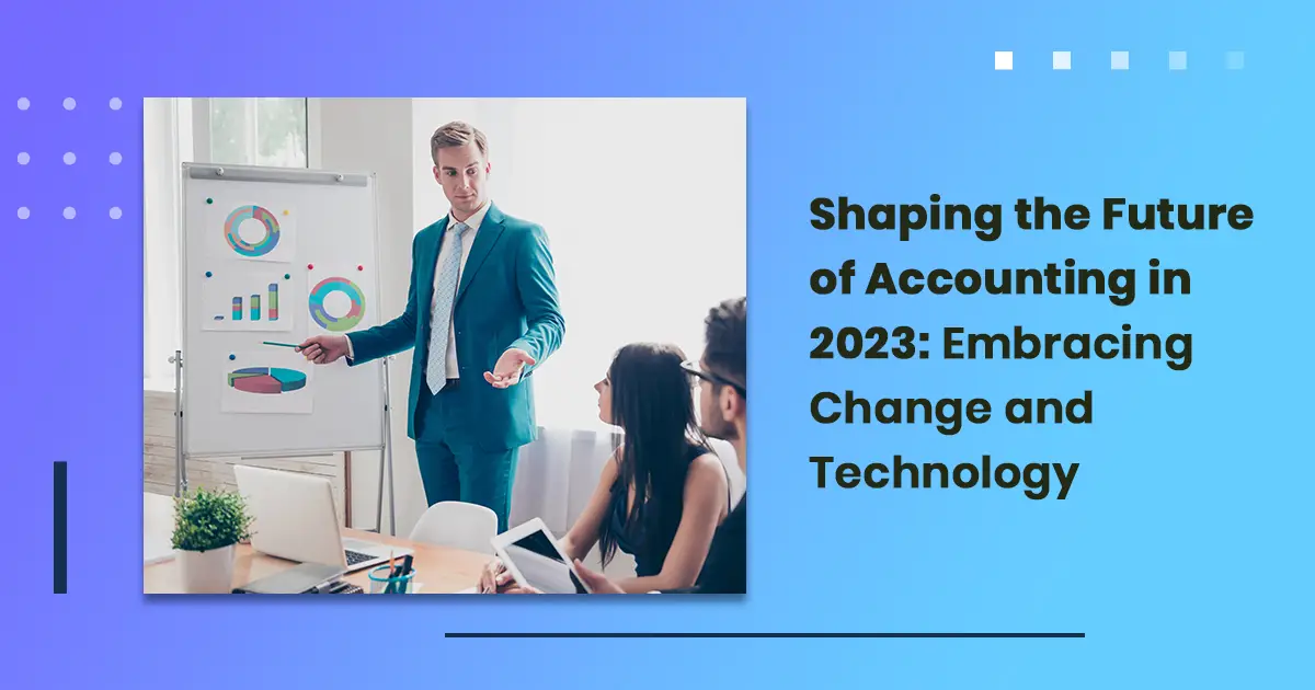 Shaping the Future of Accounting in 2023: Embracing Change and Technology